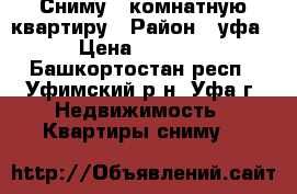 Сниму 1 комнатную квартиру › Район ­ уфа › Цена ­ 8 000 - Башкортостан респ., Уфимский р-н, Уфа г. Недвижимость » Квартиры сниму   